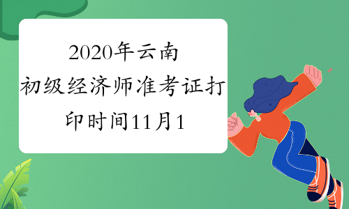 2020年云南初级经济师准考证打印时间11月16日起
