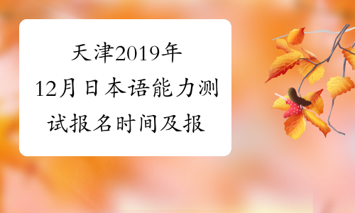 天津2019年12月日本语能力测试报名时间及报名入口8月19日起