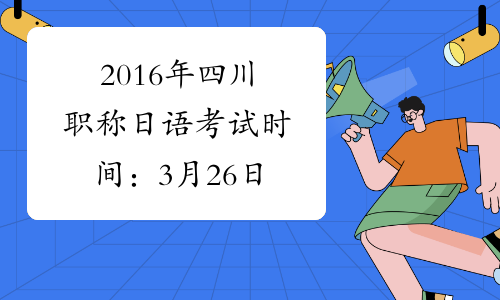 2016年四川职称日语考试时间：3月26日