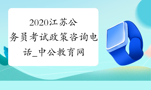 2020江苏公务员考试政策咨询电话_中公教育网