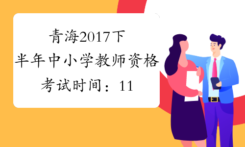 青海2017下半年中小学教师资格考试时间：11月4日