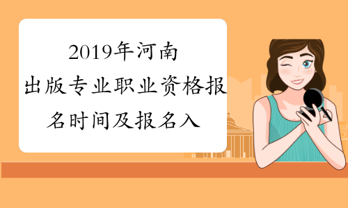 2019年河南出版专业职业资格报名时间及报名入口8月12日-8