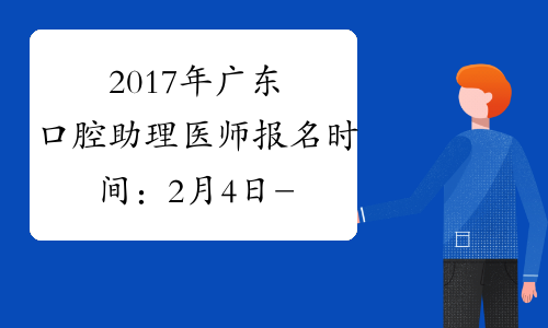 2017年广东口腔助理医师报名时间：2月4日-2月22日