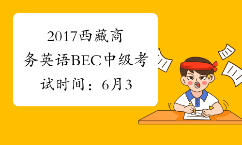 2017西藏商务英语BEC中级考试时间：6月3日、12月2日