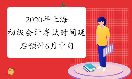 2020年上海初级会计考试时间延后预计6月中旬举行