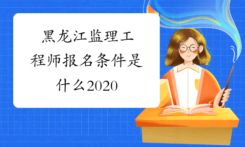 黑龙江监理工程师报名条件是什么2020