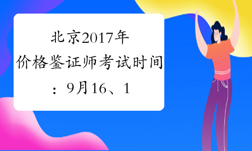 北京2017年价格鉴证师考试时间：9月16、17日