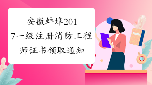 安徽蚌埠2017一级注册消防工程师证书领取通知_证书什么时