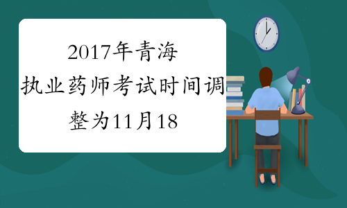 2017年青海执业药师考试时间调整为11月18-19日