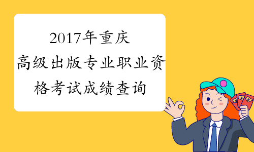 2017年重庆高级出版专业职业资格考试成绩查询时间：12月2