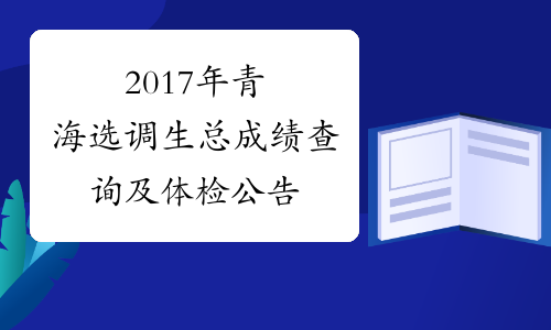 2017年青海选调生总成绩查询及体检公告