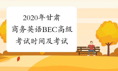 2020年甘肃商务英语BEC高级考试时间及考试内容5月23日、1