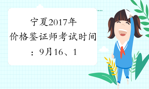 宁夏2017年价格鉴证师考试时间：9月16、17日
