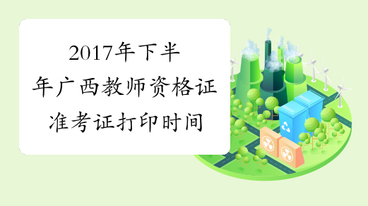 2017年下半年广西教师资格证准考证打印时间