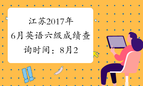 江苏2017年6月英语六级成绩查询时间：8月22日起