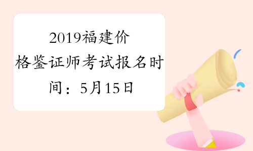 2019福建价格鉴证师考试报名时间：5月15日-26日