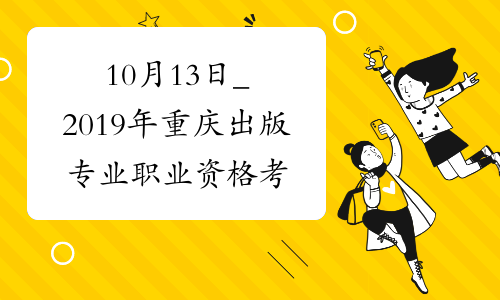 10月13日_2019年重庆出版专业职业资格考试时间_人社厅发