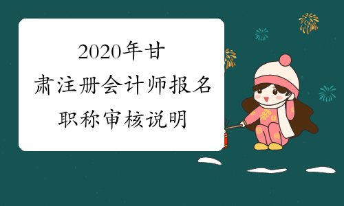 2020年甘肃注册会计师报名职称审核说明