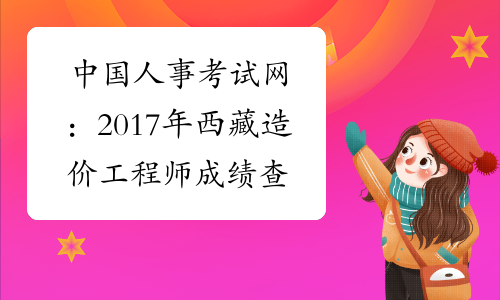 中国人事考试网：2017年西藏造价工程师成绩查询网站
