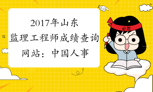 2017年山东监理工程师成绩查询网站：中国人事考试网