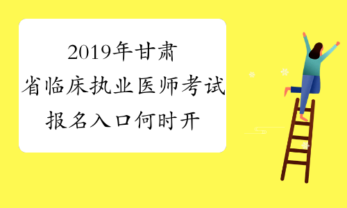 2019年甘肃省临床执业医师考试报名入口何时开通
