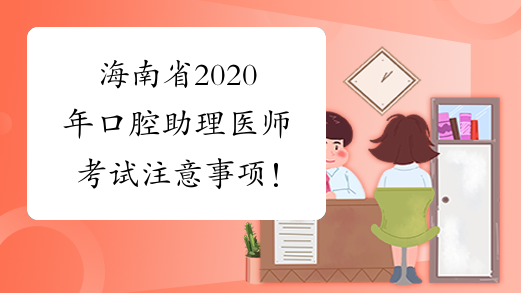 海南省2020年口腔助理医师考试注意事项！