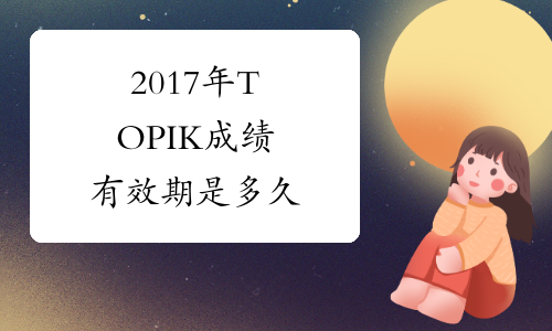 2017年TOPIK成绩有效期是多久