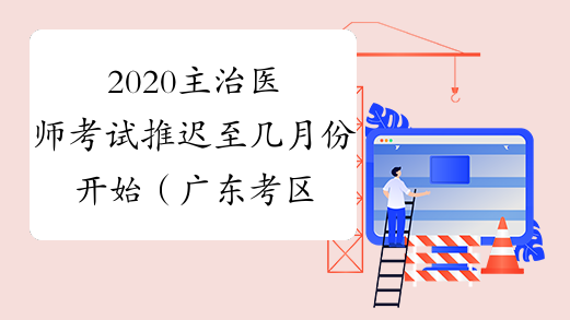 2020主治医师考试推迟至几月份开始（广东考区）