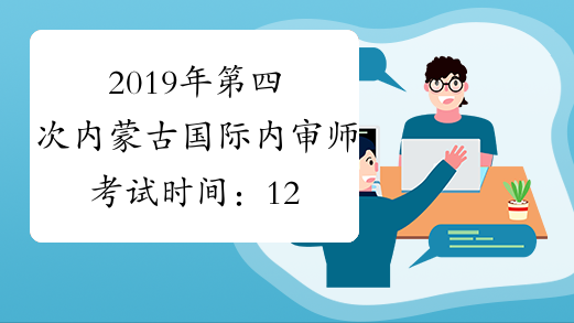 2019年第四次内蒙古国际内审师考试时间：12月1日-12月10日