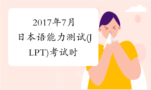 2017年7月日本语能力测试(JLPT)考试时间安排