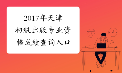 2017年天津初级出版专业资格成绩查询入口