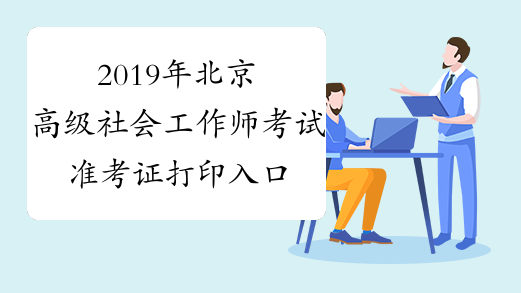 2019年北京高级社会工作师考试准考证打印入口今日毕