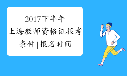 2017下半年上海教师资格证报考条件|报名时间