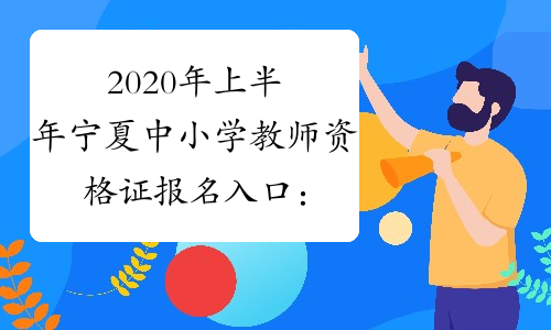2020年上半年宁夏中小学教师资格证报名入口：ntce.neea.edu.cn