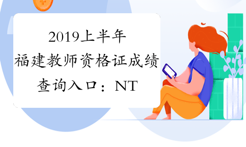 2019上半年福建教师资格证成绩查询入口：NTCE中国教育考试网
