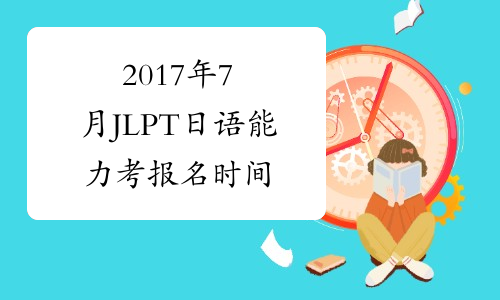 2017年7月JLPT日语能力考报名时间