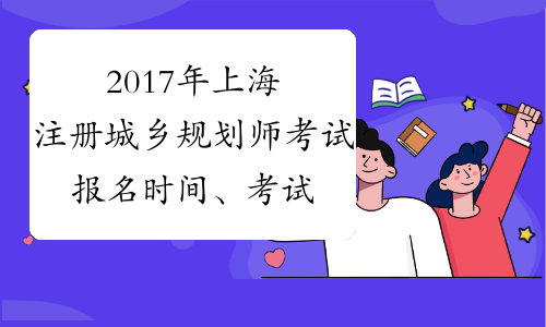 2017年上海注册城乡规划师考试报名时间、考试时间通知