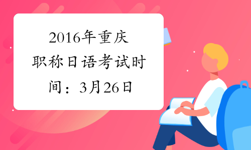 2016年重庆职称日语考试时间：3月26日