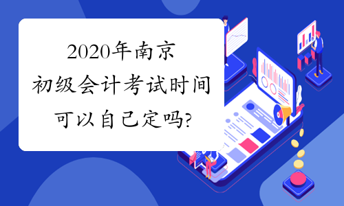 2020年南京初级会计考试时间可以自己定吗?