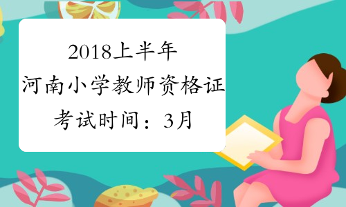 2018上半年河南小学教师资格证考试时间：3月17日