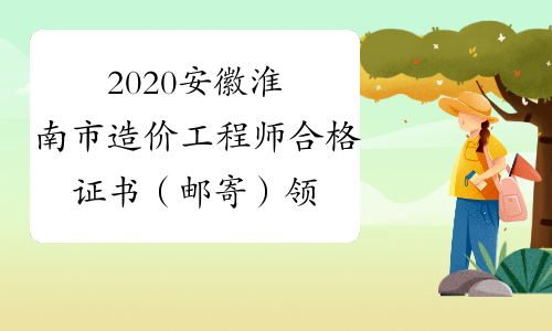 2020安徽淮南市造价工程师合格证书（邮寄）领取通知