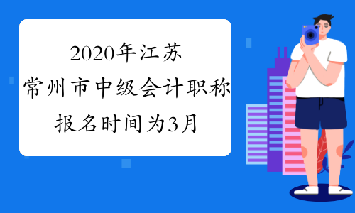 2020年江苏常州市中级会计职称报名时间为3月16日至3月27