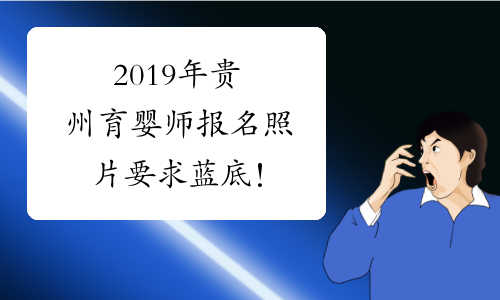 2019年贵州育婴师报名照片要求蓝底！