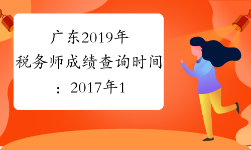 广东2019年税务师成绩查询时间：2017年1月12日
