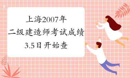 上海2007年二级建造师考试成绩3.5日开始查询