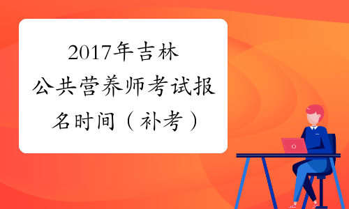 2017年吉林公共营养师考试报名时间（补考）
