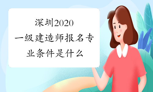 深圳2020一级建造师报名专业条件是什么