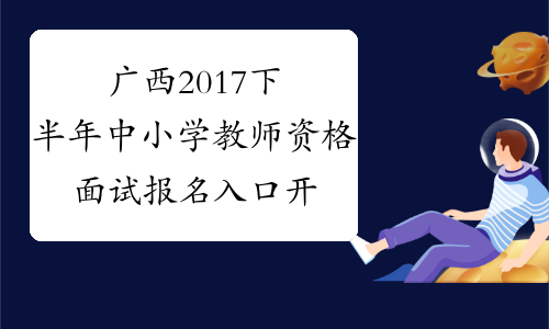 广西2017下半年中小学教师资格面试报名入口开通