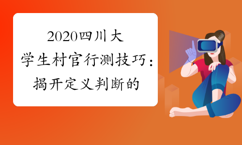 2020四川大学生村官行测技巧：揭开定义判断的“秘密”