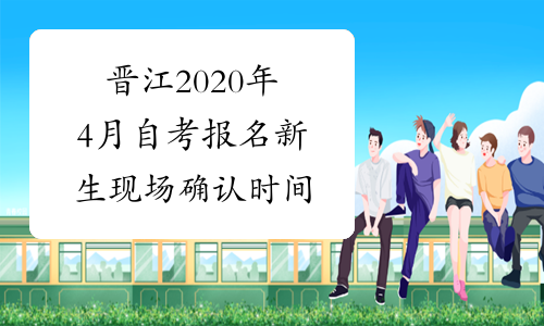 晋江2020年4月自考报名新生现场确认时间